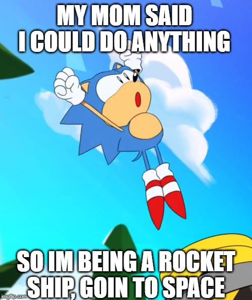 Sonic Celebrate | MY MOM SAID I COULD DO ANYTHING; SO IM BEING A ROCKET SHIP, GOIN TO SPACE | image tagged in sonic celebrate | made w/ Imgflip meme maker