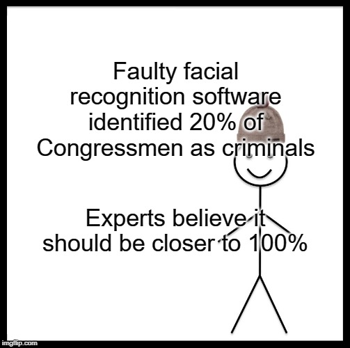 Be Like Bill Meme | Faulty facial recognition software identified 20% of Congressmen as criminals; Experts believe it should be closer to 100% | image tagged in memes,be like bill | made w/ Imgflip meme maker