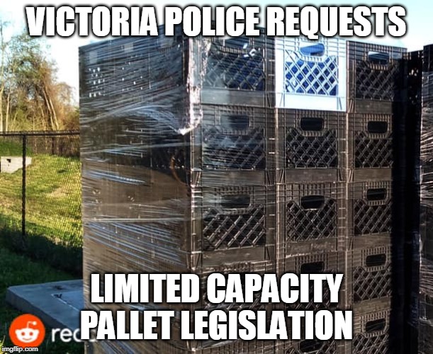 High Crate Capacity | VICTORIA POLICE REQUESTS; LIMITED CAPACITY PALLET LEGISLATION | image tagged in gun control | made w/ Imgflip meme maker