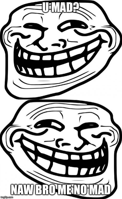 U MAD? NAW BRO ME NO MAD | image tagged in memes,troll face | made w/ Imgflip meme maker