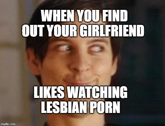 Spiderman Peter Parker Meme | WHEN YOU FIND OUT YOUR GIRLFRIEND; LIKES WATCHING LESBIAN PORN | image tagged in memes,spiderman peter parker | made w/ Imgflip meme maker