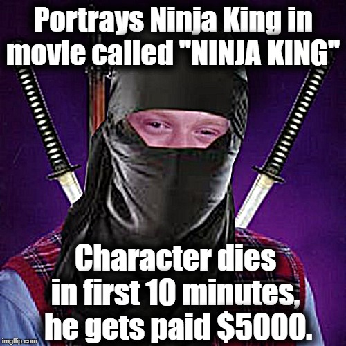 Bad Luck Assassin | Portrays Ninja King in movie called "NINJA KING"; Character dies in first 10 minutes,  he gets paid $5000. | image tagged in bad luck assassin | made w/ Imgflip meme maker