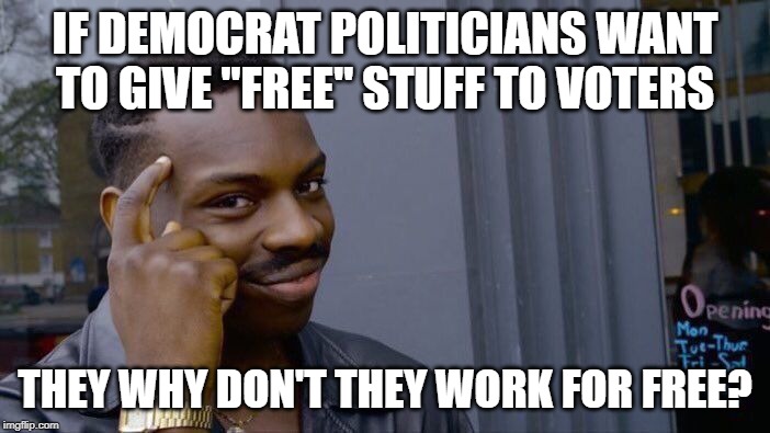 Roll Safe Think About It Meme | IF DEMOCRAT POLITICIANS WANT TO GIVE "FREE" STUFF TO VOTERS; THEY WHY DON'T THEY WORK FOR FREE? | image tagged in memes,roll safe think about it | made w/ Imgflip meme maker