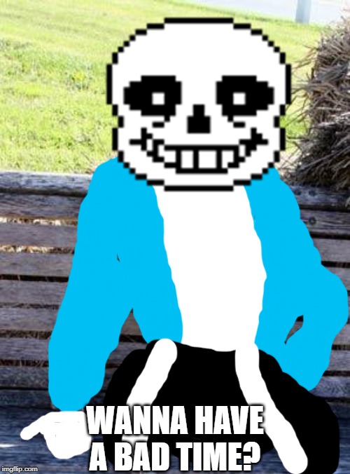 Waiting Sans | WANNA HAVE A BAD TIME? | image tagged in memes,waiting skeleton | made w/ Imgflip meme maker