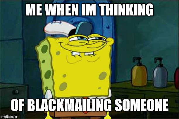 Don't You Squidward | ME WHEN IM THINKING; OF BLACKMAILING SOMEONE | image tagged in memes,dont you squidward | made w/ Imgflip meme maker