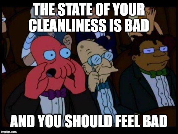 You Should Feel Bad Zoidberg Meme | THE STATE OF YOUR CLEANLINESS IS BAD; AND YOU SHOULD FEEL BAD | image tagged in memes,you should feel bad zoidberg | made w/ Imgflip meme maker