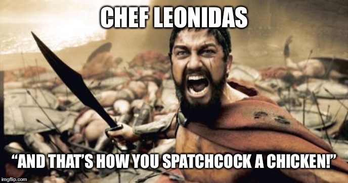 Sparta Leonidas Meme | CHEF LEONIDAS; “AND THAT’S HOW YOU SPATCHCOCK A CHICKEN!” | image tagged in memes,sparta leonidas | made w/ Imgflip meme maker