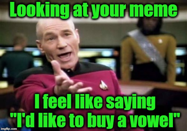 Picard Wtf Meme | Looking at your meme I feel like saying "I'd like to buy a vowel" | image tagged in memes,picard wtf | made w/ Imgflip meme maker