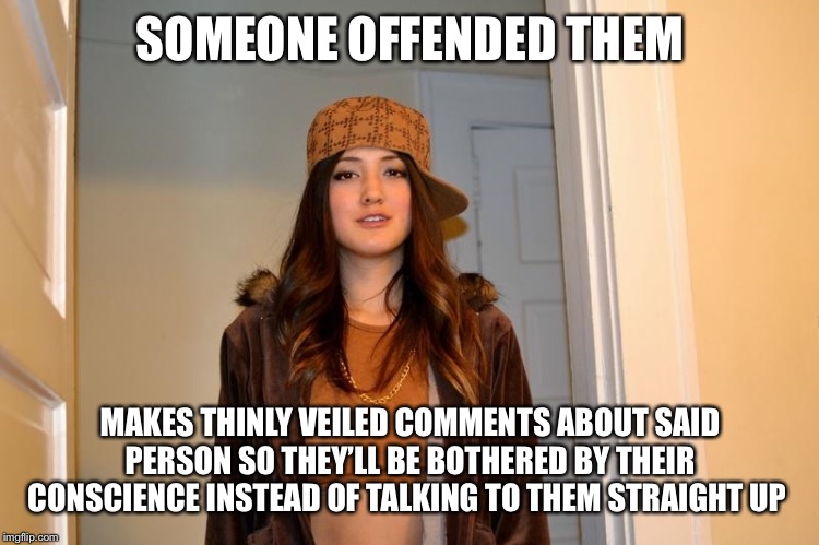 Scumbag Stephanie  | SOMEONE OFFENDED THEM; MAKES THINLY VEILED COMMENTS ABOUT SAID PERSON SO THEY’LL BE BOTHERED BY THEIR CONSCIENCE INSTEAD OF TALKING TO THEM STRAIGHT UP | image tagged in scumbag stephanie | made w/ Imgflip meme maker