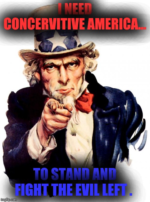 Evil left | I NEED CONCERVITIVE AMERICA... TO STAND AND FIGHT THE EVIL LEFT . | image tagged in memes,uncle sam | made w/ Imgflip meme maker