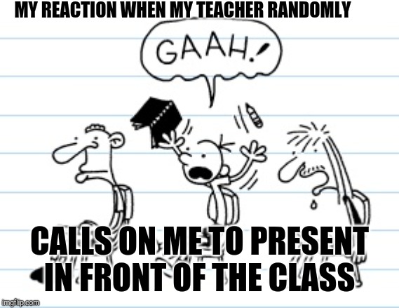 Diary of a wimpy kid meme | MY REACTION WHEN MY TEACHER RANDOMLY; CALLS ON ME TO PRESENT IN FRONT OF THE CLASS | image tagged in funny memes | made w/ Imgflip meme maker