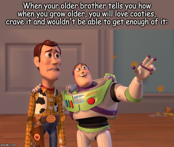 "Really?  I'm scared." | When your older brother tells you how when you grow older, you will love cooties, crave it and wouldn't be able to get enough of it: | image tagged in memes,x x everywhere | made w/ Imgflip meme maker