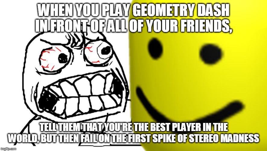 Triggered Geometry Dash Nubs | WHEN YOU PLAY GEOMETRY DASH IN FRONT OF ALL OF YOUR FRIENDS, TELL THEM THAT YOU'RE THE BEST PLAYER IN THE WORLD, BUT THEN FAIL ON THE FIRST SPIKE OF STEREO MADNESS | image tagged in triggered,geometry dash,noob | made w/ Imgflip meme maker