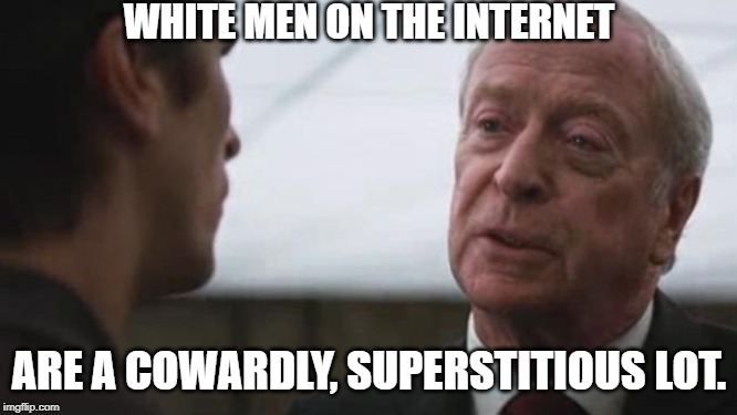 Some mean just want to watch the world burn Alfred Batman  | WHITE MEN ON THE INTERNET; ARE A COWARDLY, SUPERSTITIOUS LOT. | image tagged in some mean just want to watch the world burn alfred batman | made w/ Imgflip meme maker