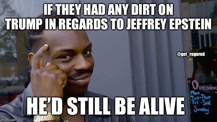 Roll Safe Think About It Meme | IF THEY HAD ANY DIRT ON TRUMP IN REGARDS TO JEFFREY EPSTEIN; @get_rogered; HE’D STILL BE ALIVE | image tagged in memes,roll safe think about it | made w/ Imgflip meme maker