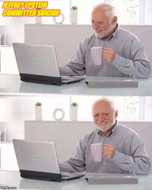 Hide the Pain Harold Meme | JEFFREY EPSTEIN COMMITTED SUICIDE | image tagged in memes,hide the pain harold | made w/ Imgflip meme maker