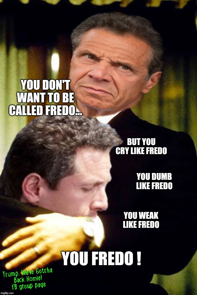 Chris Cuomo is Fredo | YOU DON'T WANT TO BE CALLED FREDO... BUT YOU CRY LIKE FREDO; YOU DUMB LIKE FREDO; YOU WEAK LIKE FREDO; YOU FREDO ! | image tagged in andrew cuomo,cnn,the godfather,president trump,fake news,triggered | made w/ Imgflip meme maker