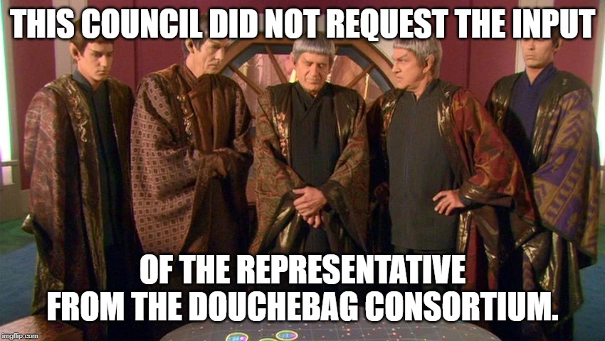 THIS COUNCIL DID NOT REQUEST THE INPUT OF THE REPRESENTATIVE FROM THE DOUCHEBAG CONSORTIUM. | image tagged in vulcan council | made w/ Imgflip meme maker