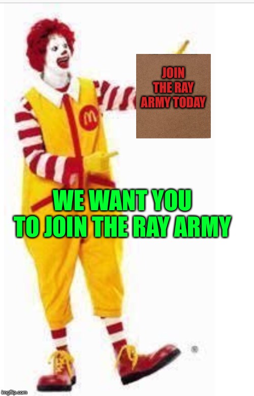 JOIN NOW | JOIN THE RAY ARMY TODAY; WE WANT YOU
TO JOIN THE RAY ARMY | image tagged in ronald mcdonald | made w/ Imgflip meme maker