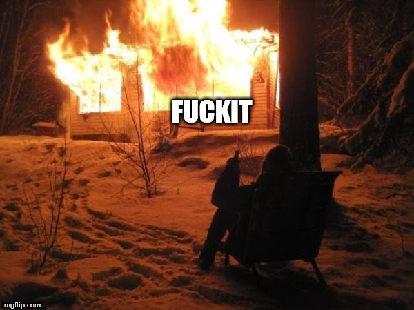 fire | FUCKIT | image tagged in fire | made w/ Imgflip meme maker