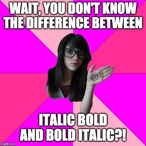 Idiot Nerd Girl | WAIT, YOU DON'T KNOW THE DIFFERENCE BETWEEN; ITALIC BOLD AND BOLD ITALIC?! | image tagged in memes,idiot nerd girl,italic,bold | made w/ Imgflip meme maker