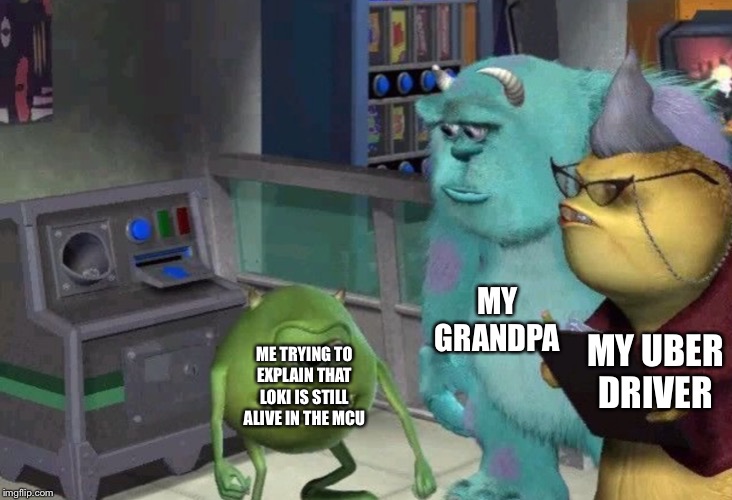 He’s definitely alive.... (I do not take credit for the idea behind this meme) | MY GRANDPA; MY UBER DRIVER; ME TRYING TO EXPLAIN THAT LOKI IS STILL ALIVE IN THE MCU | image tagged in loki,monsters inc | made w/ Imgflip meme maker