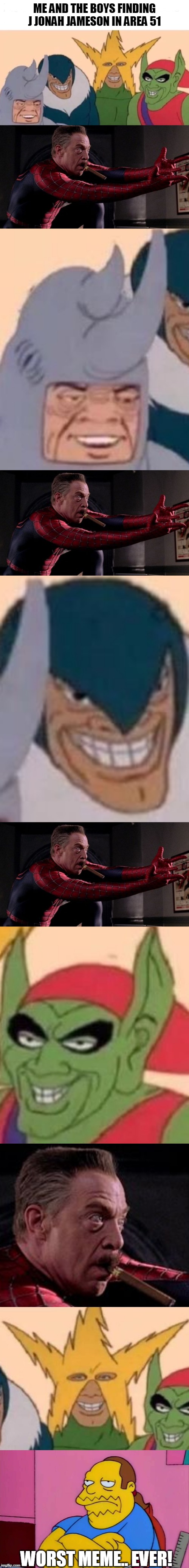ME AND THE BOYS FINDING J JONAH JAMESON IN AREA 51; WORST MEME.. EVER! | image tagged in memes,hide the pain harold,me and the boys | made w/ Imgflip meme maker