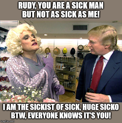 Rudy in Drag with Donald Trump | RUDY, YOU ARE A SICK MAN
BUT NOT AS SICK AS ME! I AM THE SICKIST OF SICK, HUGE SICKO
BTW, EVERYONE KNOWS IT'S YOU! | image tagged in rudy in drag with donald trump | made w/ Imgflip meme maker
