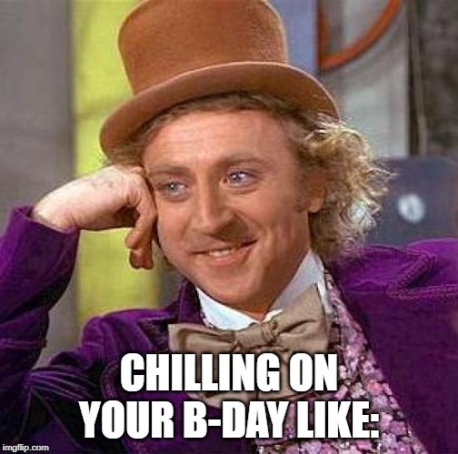 Creepy Condescending Wonka | CHILLING ON YOUR B-DAY LIKE: | image tagged in memes,creepy condescending wonka | made w/ Imgflip meme maker