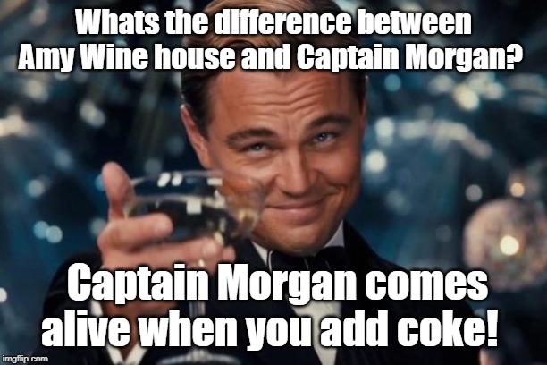 Leonardo Dicaprio Cheers Meme | Whats the difference between Amy Wine house and Captain Morgan? Captain Morgan comes alive when you add coke! | image tagged in memes,leonardo dicaprio cheers | made w/ Imgflip meme maker