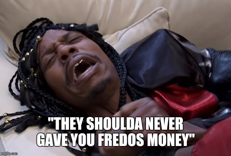 They should have never | "THEY SHOULDA NEVER GAVE YOU FREDOS MONEY" | image tagged in they should have never | made w/ Imgflip meme maker
