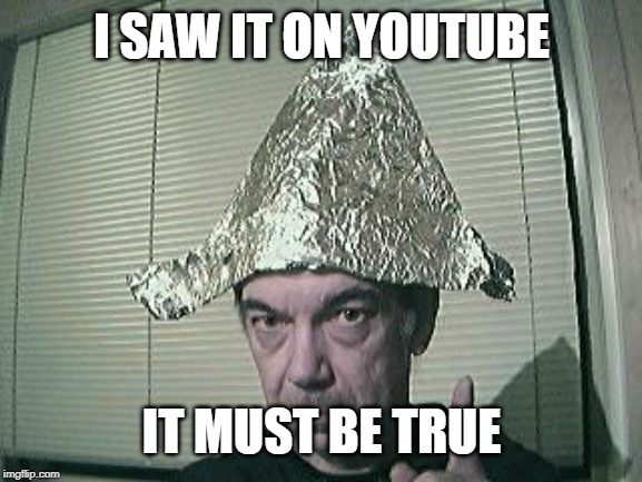 tin foil hat | I SAW IT ON YOUTUBE; IT MUST BE TRUE | image tagged in tin foil hat | made w/ Imgflip meme maker