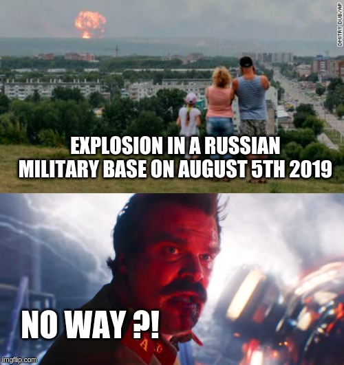 siberia nuclear explosion august 5th 2019 - stranger things 3 | EXPLOSION IN A RUSSIAN MILITARY BASE ON AUGUST 5TH 2019; NO WAY ?! | image tagged in siberia explosion stranger things 3,john hopper,hopper,russian,russian weapon,nuclear explosion | made w/ Imgflip meme maker