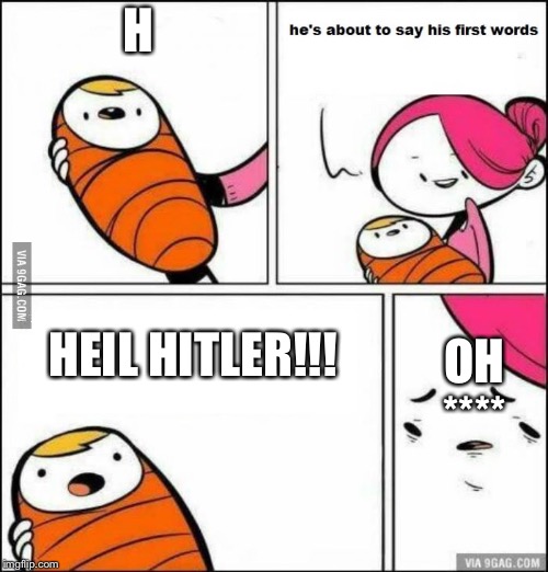 Oh no WW3 Is Happening! ??? | H; HEIL HITLER!!! OH **** | image tagged in he is about to say his first words | made w/ Imgflip meme maker