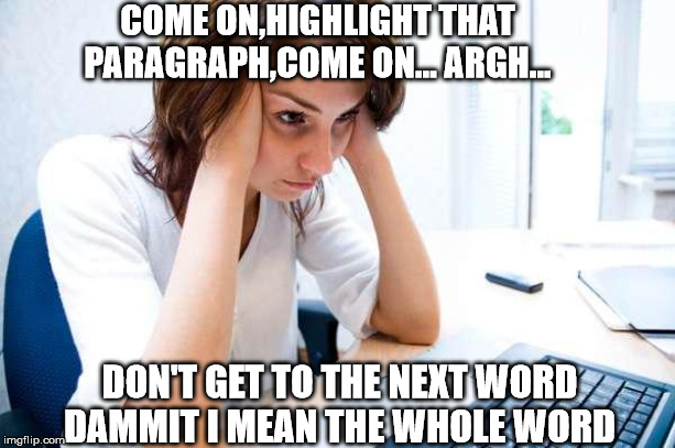 Frustrated at Computer | COME ON,HIGHLIGHT THAT PARAGRAPH,COME ON... ARGH... DON'T GET TO THE NEXT WORD DAMMIT I MEAN THE WHOLE WORD | image tagged in frustrated at computer | made w/ Imgflip meme maker