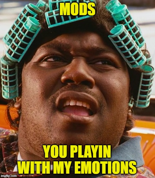 Big Worm - Friday | MODS YOU PLAYIN WITH MY EMOTIONS | image tagged in big worm - friday | made w/ Imgflip meme maker