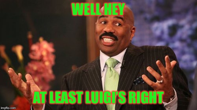 Steve Harvey Meme | WELL HEY AT LEAST LUIGI’S RIGHT | image tagged in memes,steve harvey | made w/ Imgflip meme maker