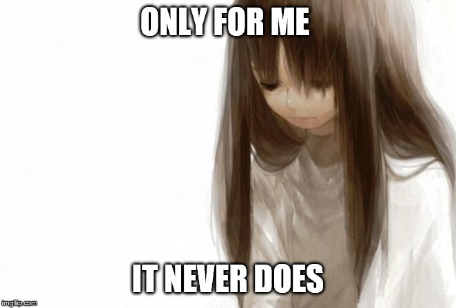 SAD anime girl template | ONLY FOR ME IT NEVER DOES | image tagged in sad anime girl template | made w/ Imgflip meme maker