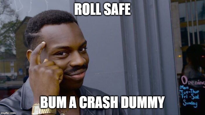 Roll Safe Think About It Meme | ROLL SAFE BUM A CRASH DUMMY | image tagged in memes,roll safe think about it | made w/ Imgflip meme maker