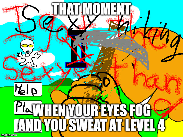 Sexy Hiking | THAT MOMENT; WHEN YOUR EYES FOG AND YOU SWEAT AT LEVEL 4 | image tagged in sexy hiking | made w/ Imgflip meme maker