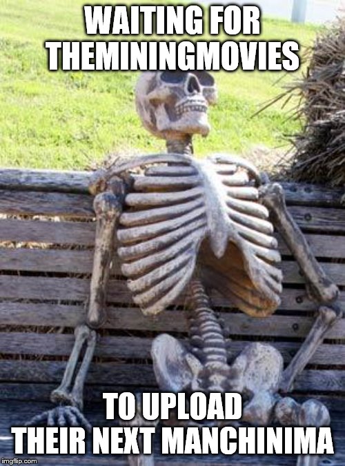 Waiting Skeleton | WAITING FOR THEMININGMOVIES; TO UPLOAD THEIR NEXT MANCHINIMA | image tagged in memes,waiting skeleton | made w/ Imgflip meme maker
