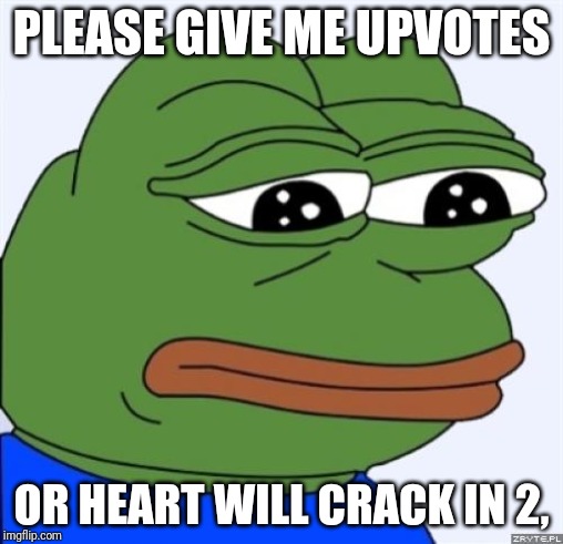 sad frog | PLEASE GIVE ME UPVOTES; OR HEART WILL CRACK IN 2, | image tagged in sad frog | made w/ Imgflip meme maker