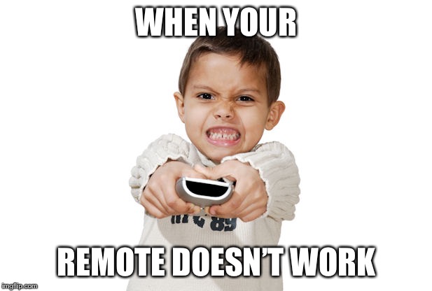 When Your Remote Doesn’t Work | WHEN YOUR; REMOTE DOESN’T WORK | image tagged in angry remote kid,remote control | made w/ Imgflip meme maker