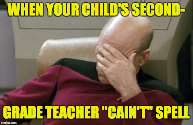 In the USA, everyone should know elementary content. | WHEN YOUR CHILD'S SECOND-; GRADE TEACHER "CAIN'T" SPELL | image tagged in memes,captain picard facepalm,spelling,education,standards | made w/ Imgflip meme maker