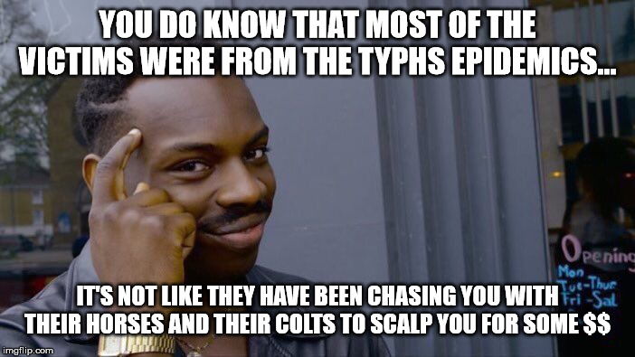 Roll Safe Think About It Meme | YOU DO KNOW THAT MOST OF THE VICTIMS WERE FROM THE TYPHS EPIDEMICS... IT'S NOT LIKE THEY HAVE BEEN CHASING YOU WITH THEIR HORSES AND THEIR C | image tagged in memes,roll safe think about it | made w/ Imgflip meme maker