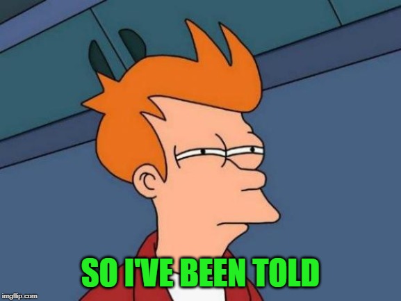 Futurama Fry Meme | SO I'VE BEEN TOLD | image tagged in memes,futurama fry | made w/ Imgflip meme maker