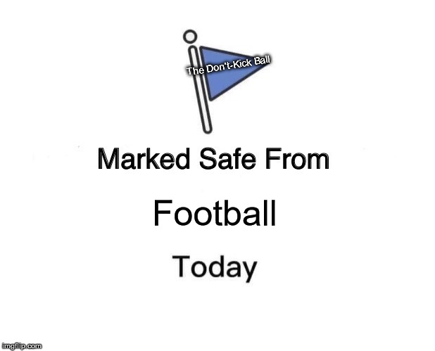 Marked Safe From | The Don't-Kick Ball; Football | image tagged in memes,marked safe from | made w/ Imgflip meme maker