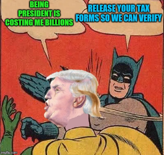 Do us a yuge favor and don't seek reelection then | BEING PRESIDENT IS COSTING ME BILLIONS; RELEASE YOUR TAX FORMS SO WE CAN VERIFY | image tagged in batman slappingtrump | made w/ Imgflip meme maker