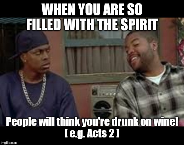 WHEN YOU ARE SO FILLED WITH THE SPIRIT; People will think you're drunk on wine!
[ e.g. Acts 2 ] | image tagged in friday,jesus,facts,biblical | made w/ Imgflip meme maker