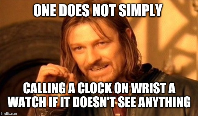 One Does Not Simply Meme | ONE DOES NOT SIMPLY; CALLING A CLOCK ON WRIST A WATCH IF IT DOESN'T SEE ANYTHING | image tagged in memes,one does not simply | made w/ Imgflip meme maker